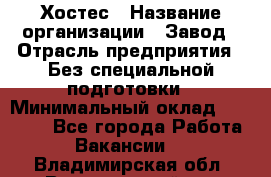 Хостес › Название организации ­ Завод › Отрасль предприятия ­ Без специальной подготовки › Минимальный оклад ­ 22 000 - Все города Работа » Вакансии   . Владимирская обл.,Вязниковский р-н